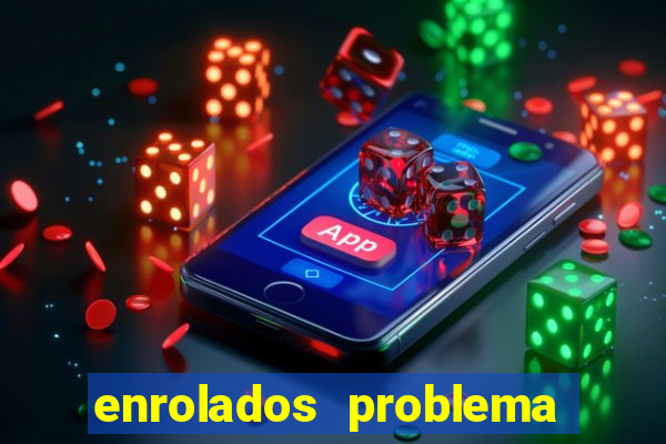 enrolados problema em dobro click jogos